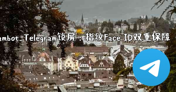 telegrambot_Telegram锁屏：指纹Face ID双重保障