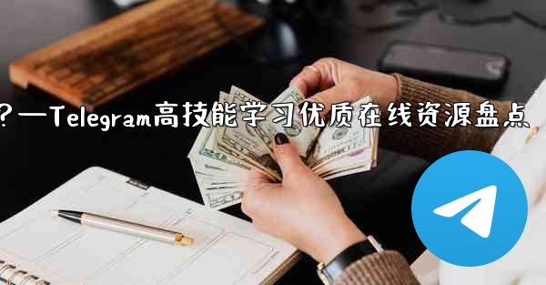 Telegram の高度なスキルを学ぶための高品質のオンライン リソース (ブログ、フォーラム、ビデオ チュートリアルなど) にはどのようなものがありますか？—Telegram高技能学习优质在线资源盘点