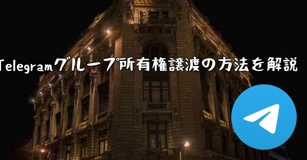 Telegram グループの所有権を他の人に譲渡するにはどうすればよいですか？、Telegramグループ所有権譲渡の方法を解説