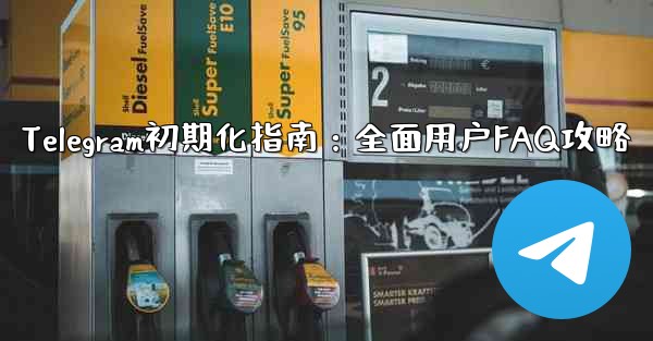 telegram新手、Telegram初期化指南：全面用户FAQ攻略