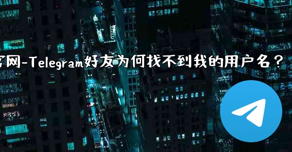 友达官网-Telegram好友为何找不到我的用户名？