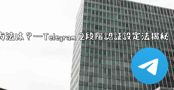 telegram で 2 段阶认证を有効にする方法は？—Telegram 2段階認証設定法揭秘