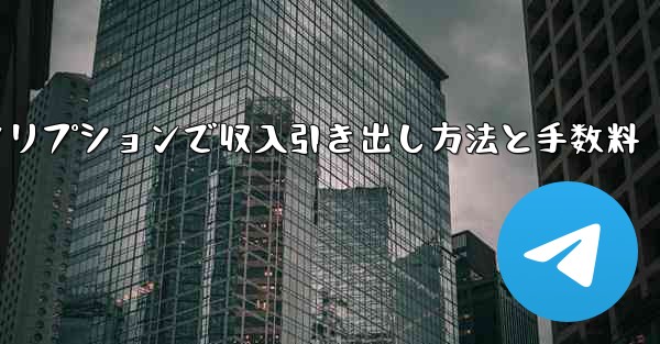 Telegramの有料サブスクリプションから収入を引き出すにはどうすればよいですか？手数料はいくらですか？—Telegram有料サブスクリプションで収入引き出し方法と手数料