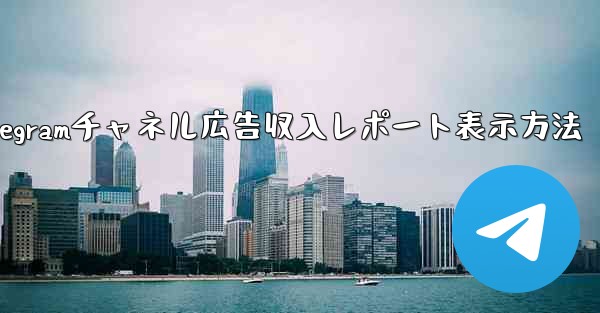 Telegram チャネルの広告収入レポートを表示するにはどうすればよいですか？,Telegramチャネル広告収入レポート表示方法