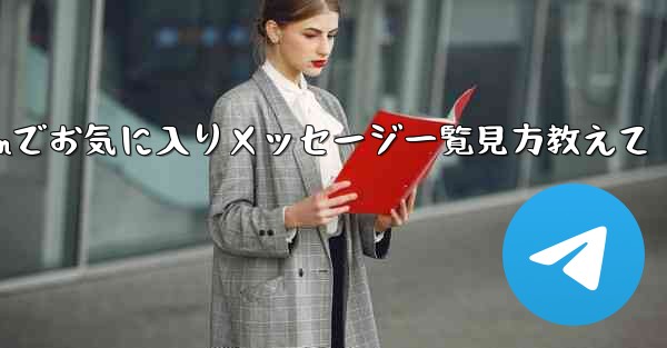 Telegram でお気に入りのメッセージをすべて表示するにはどうすればよいですか？_Telegramでお気に入りメッセージ一覧見方教えて