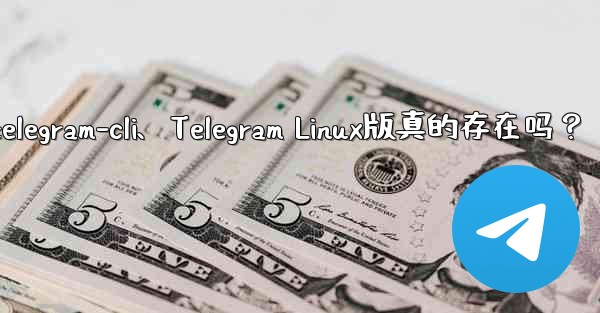 telegram-cli、Telegram Linux版真的存在吗？
