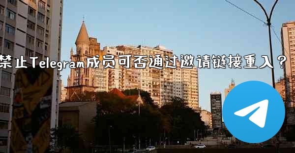 禁止された Telegram メンバーは、招待リンクを通じて再度参加できますか？;禁止Telegram成员可否通过邀请链接重入？