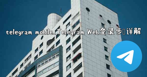 telegram mobile_Telegram Web登录步骤详解