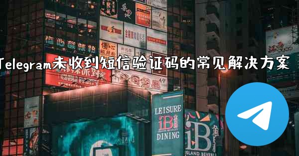 Telegram が SMS 確認コードを受信しない場合の一般的な解決策は何ですか？—Telegram未收到短信验证码的常见解决方案