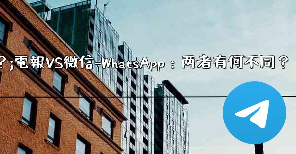 电报とは何ですか？ wechat-whatsappとの违いは何ですか？;電報VS微信-WhatsApp：两者有何不同？