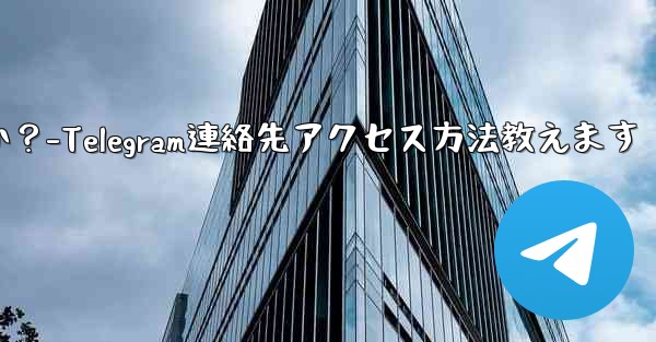 Telegram が私の連絡先にアクセスできるようにするにはどうすればよいですか？-Telegram連絡先アクセス方法教えます