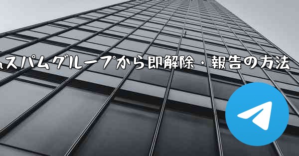 Telegram のスパム グループに引きずり込まれてしまいました。どうすればすぐに終了して報告できますか？—Telegramスパムグループから即解除・報告の方法