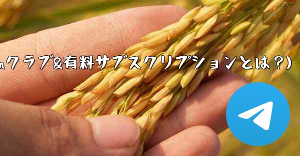 Telegram の「クラブ」または「有料サブスクリプション」機能とは何ですか？(Telegramクラブ&有料サブスクリプションとは？)