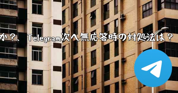 Telegram で「次へ」をクリックしても応答がない場合はどうすればよいですか？、Telegram次へ無応答時の対処法は？