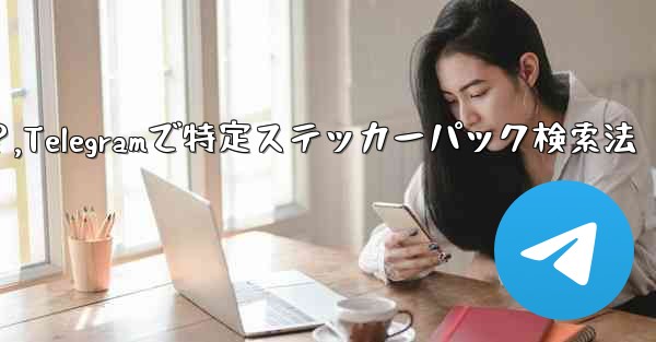 Telegram で特定のステッカー パックを検索するにはどうすればよいですか？,Telegramで特定ステッカーパック検索法