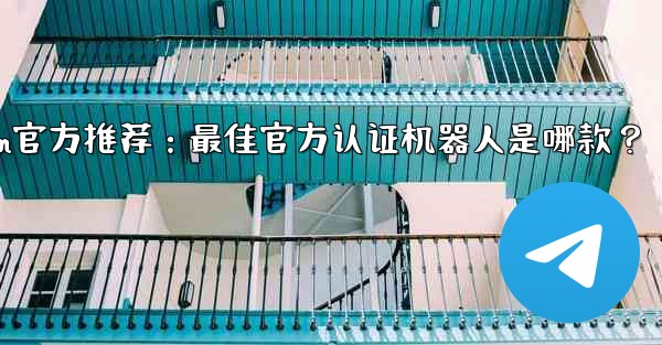 telegramp;Telegram官方推荐：最佳官方认证机器人是哪款？