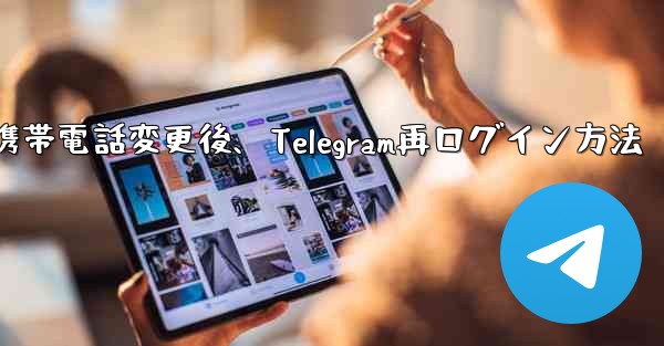 携帯電話を変更しました。Telegram に再度ログインするにはどうすればよいですか？-携帯電話変更後、Telegram再ログイン方法