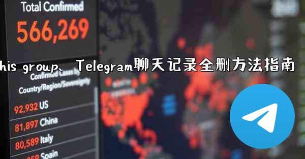 telegramthis group、Telegram聊天记录全删方法指南