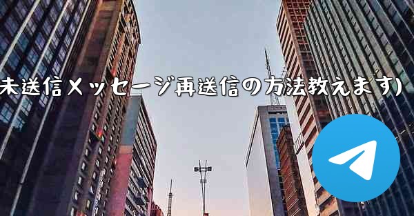 Telegram で「未送信」メッセージを再送信するにはどうすればよいですか？(Telegram未送信メッセージ再送信の方法教えます)