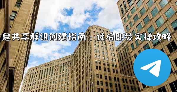 Telegram の「読んだ後は破棄する」機密情報共有グループを作成するにはどうすればよいですか？-Telegram机密信息共享群组创建指南：读后即焚实操攻略