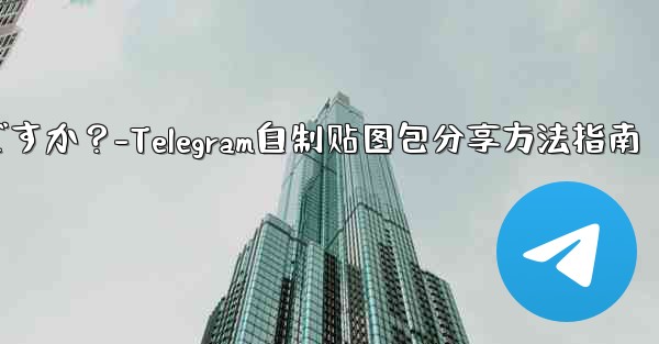 Telegram で独自のステッカー パックを作成して共有するにはどうすればよいですか？-Telegram自制贴图包分享方法指南