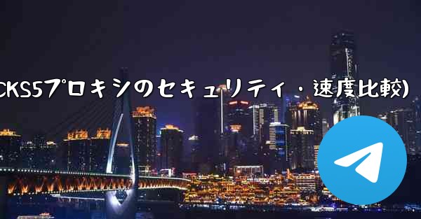 Telegram、MTProto プロキシ、SOCKS5 プロキシのセキュリティと速度の違いは何ですか？(Telegram、MTProtoプロキシとSOCKS5プロキシのセキュリティ・速度比較)