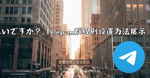 Telegramグループのルールを設定して上部に表示するにはどうすればよいですか？_Telegram群规则设置方法展示