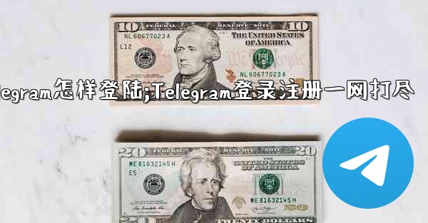 telegram怎样登陆;Telegram登录注册一网打尽