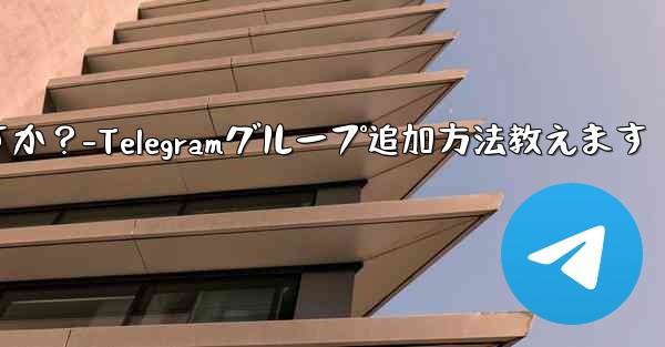 Telegram グループに私を追加できる人を設定するにはどうすればよいですか？-Telegramグループ追加方法教えます