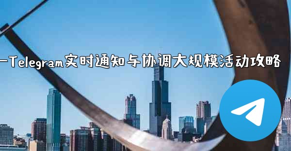 大規模イベントでのリアルタイムの通知と調整に Telegram を使用するにはどうすればよいですか？—Telegram实时通知与协调大规模活动攻略