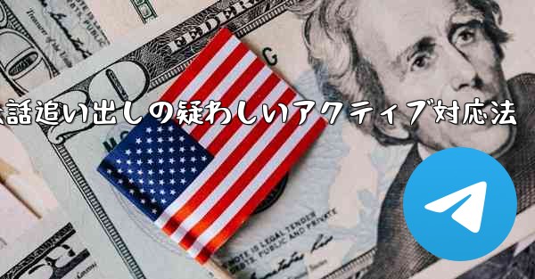 疑わしいアクティブな Telegram 会話を特定して追い出すにはどうすればよいでしょうか？、Telegram会話追い出しの疑わしいアクティブ対応法