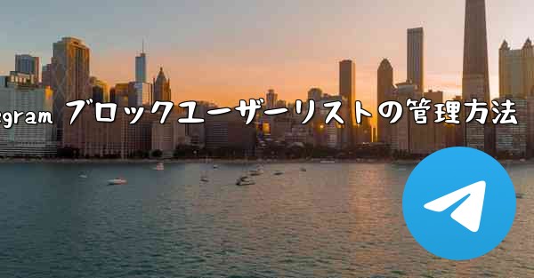 Telegram はブロックされたユーザーのリストをどのように管理していますか？_Telegram ブロックユーザーリス