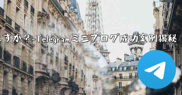 Telegram ミニ プログラムの成功事例にはどのようなものがありますか？-Telegramミニプログ成功案例揭秘