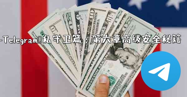 telegram[doge]-Telegram隐私守卫篇：第六章高级安全秘籍