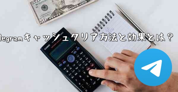 Telegramのキャッシュデータをクリアするにはどうすればよいですか？クリーニング後の効果は何ですか？、Telegramキャッシュクリア方法と効果とは？