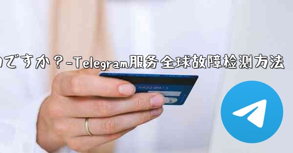 Telegram サービス自体にグローバルな障害があるかどうかを確認するにはどうすればよいですか？-Telegram服务全球故障检测方法