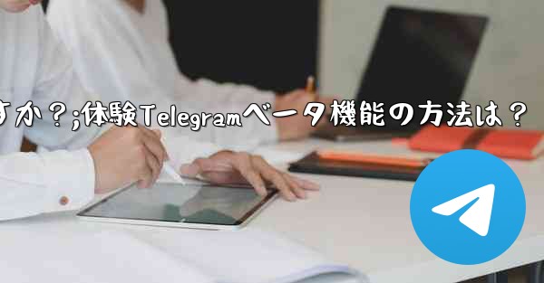 telegramのベータ机能を事前に体験するにはどうすればよいですか？;体験Telegramベータ機能の方法は？