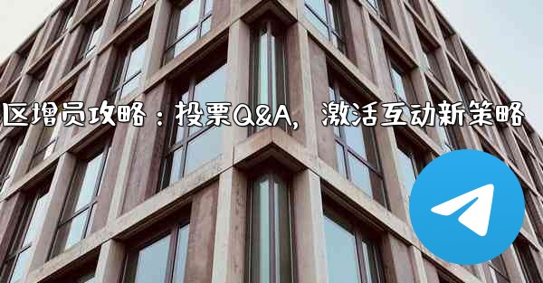 telegramgram_Telegram社区增员攻略：投票Q&A，激活互动新策略