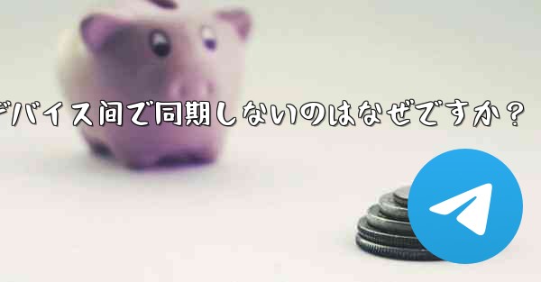 telegram の秘密チャットがデバイス间で同期しないのはなぜですか？