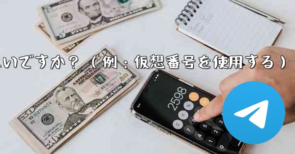 完全に匿名の Telegram アカウントを作成するにはどうすればよいですか？ （例：仮想番号を使用する）