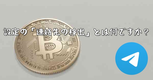 Telegram使用時の「電話番号プライバシー」設定の「連絡先の検出」とは何ですか？