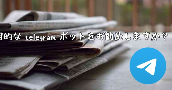 どのような実用的な telegram ボットをお勧めしますか？