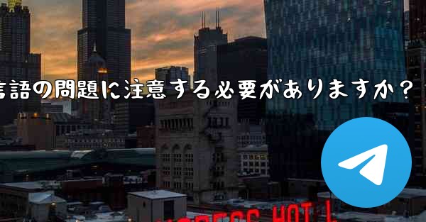 国境を越えた通信に Telegram を使用する場合、どのようなタイムゾーンと言語の問題に注意する必要がありますか？