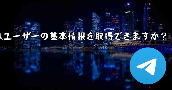 telegram ボットはユーザーの基本情报を取得できますか？