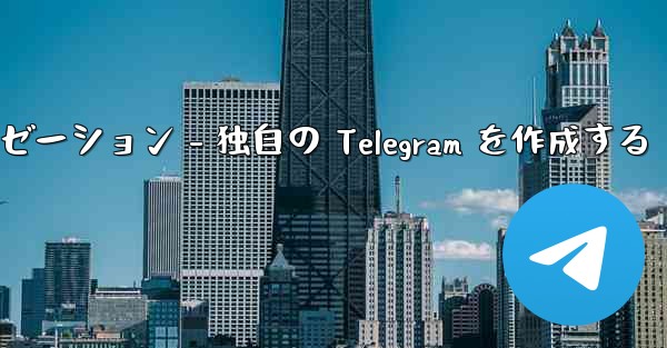 Telegram パート 4- 基本設定とパーソナライゼーション - 独自の Telegram を作成する