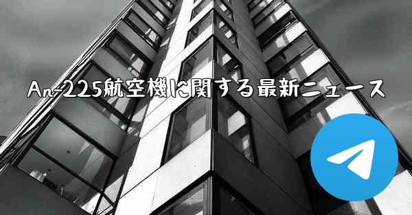 An-225航空機に関する最新ニュース