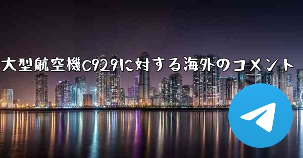 中国の大型航空機C929に対する海外のコメント