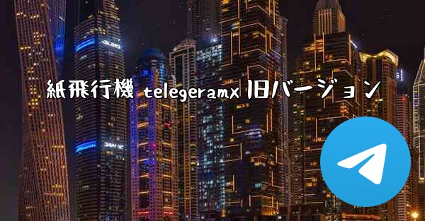 紙飛行機 telegeramx 旧バージョン