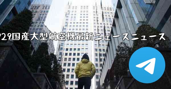 C929国産大型航空機最新ニュースニュース