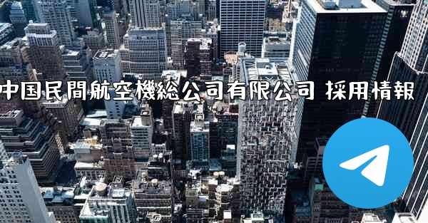 中国民間航空機総公司有限公司 採用情報